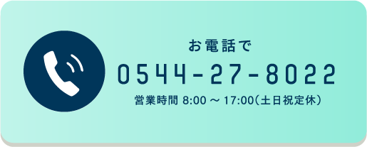 お電話で 0544-27-8022 営業時間 8:00～17:00（土日祝定休）